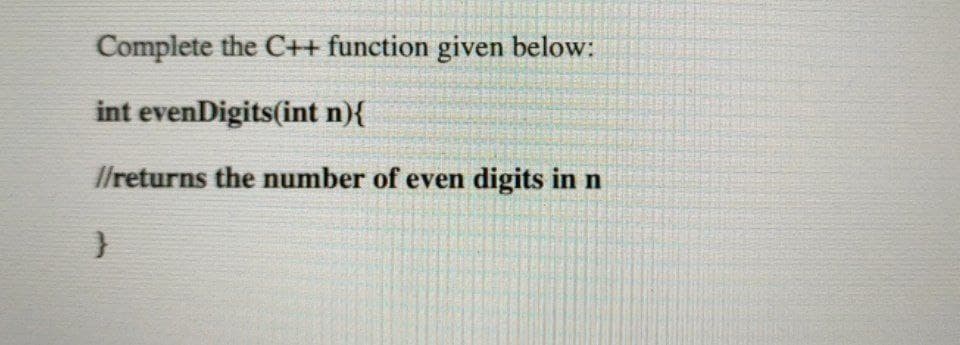 Complete the C++ function given below:
int evenDigits(int n){
I/returns the number of even digits in n
