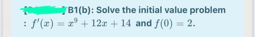 B1(b): Solve the initial value problem
f'(x) = x° + 12x + 14 and f(0) = 2.
