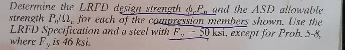 Determine the LRFD design strength .P, and the ASD allowable
strength Pc for each of the compression members shown. Use the
LRFD Specification and a steel with F, = 50 ksi, except for Prob. 5-8,
where F, is 46 ksi.
y
