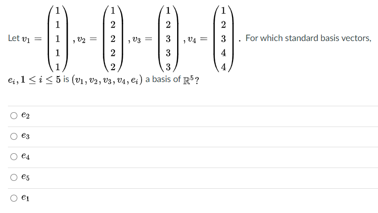 0-0-0-0
1.
1
1
1
1
2
2
2
Let vi =
1
, V2 =
V3 =
3
, 04 =
3 |. For which standard basis vectors,
1
2
3
4
1
3
4
ei,1 <i< 5 is (v1, v2, V3, V4, e;) a basis of R?
e2
e3
€4
e5
e1
