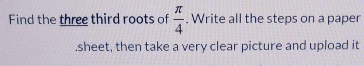 Find the three third roots of
Write all the steps on a paper
4
.sheet, then take a very clear picture and upload it
