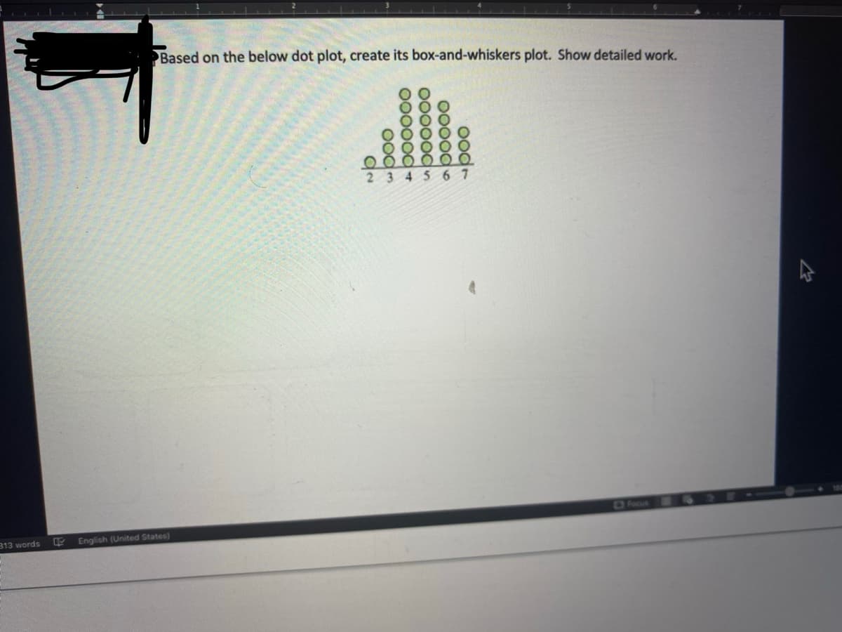 Based on the below dot plot, create its box-and-whiskers plot. Show detailed work.
23456 7
OFoous
313 words
English (United States)
ood-
000odo
0000odn
0000od+
