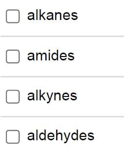 alkanes
O amides
alkynes
aldehydes
