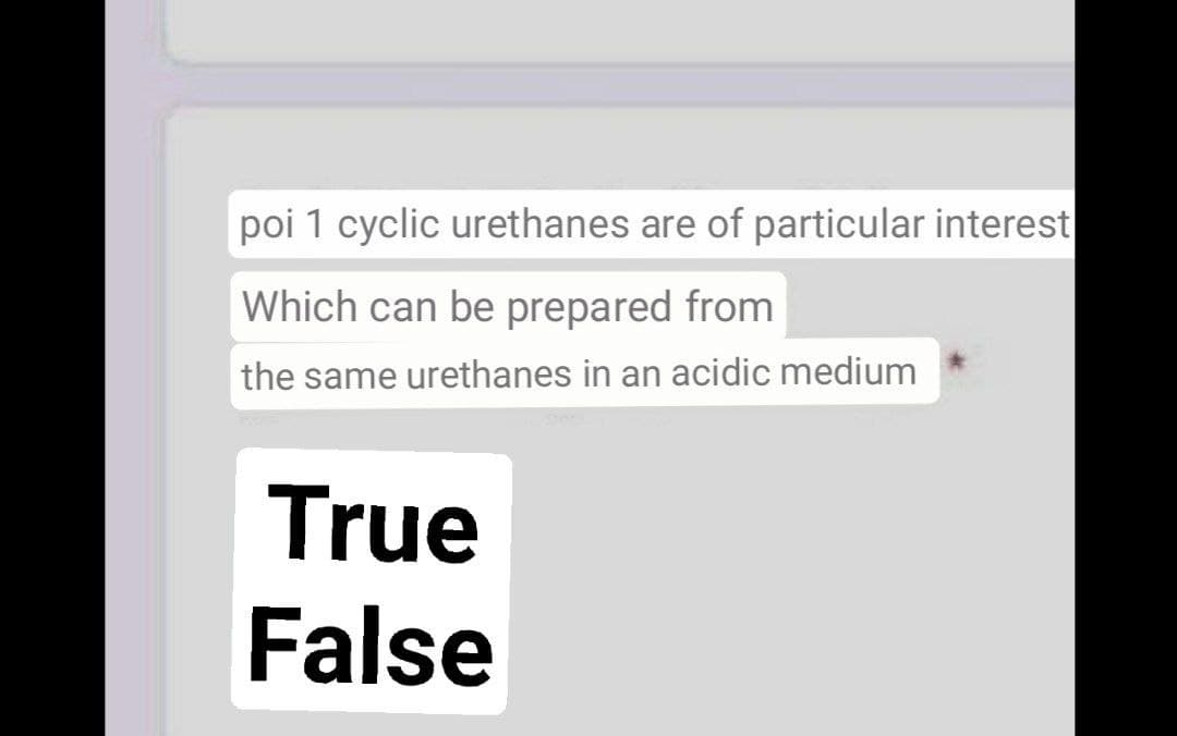 poi 1 cyclic urethanes are of particular interest
Which can be prepared from
the same urethanes in an acidic medium
True
False
