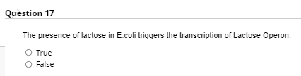 Question 17
The presence of lactose in E.coli triggers the transcription of Lactose Operon.
O True
O False
