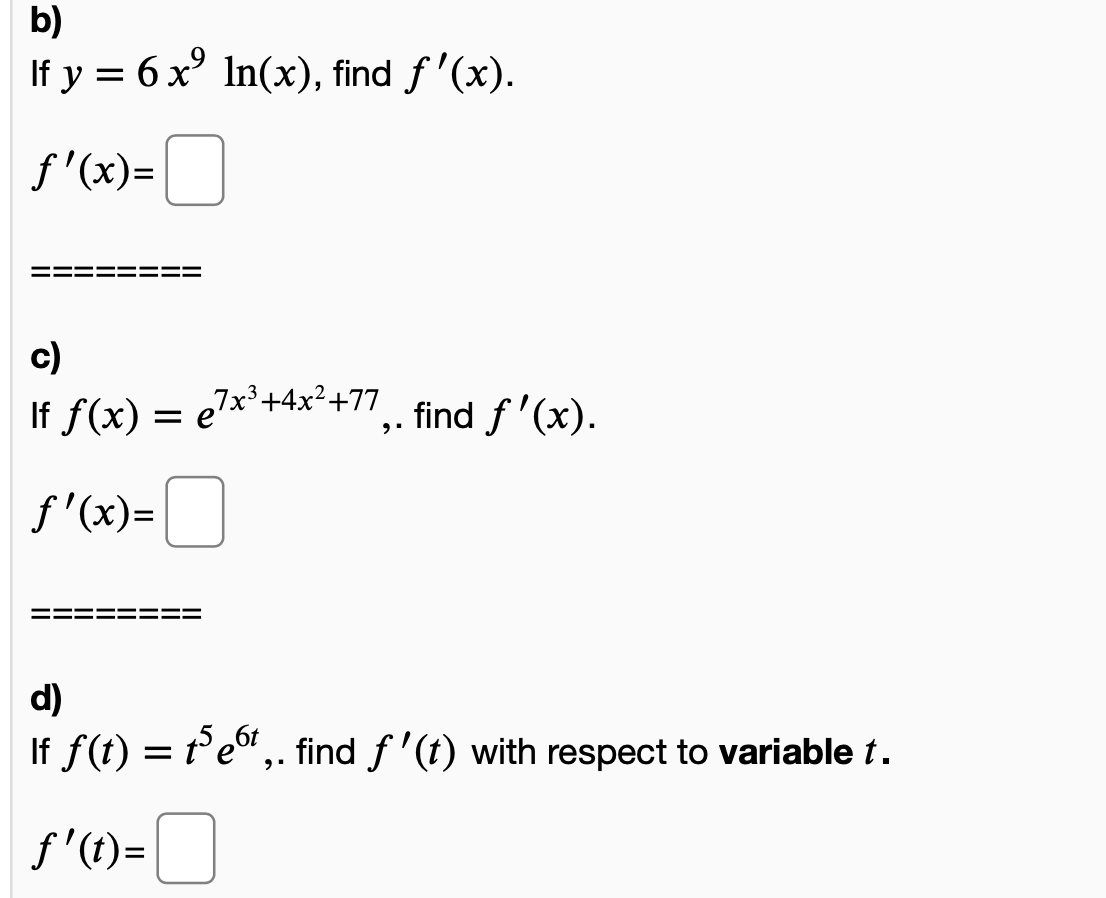 b)
If y = 6 x° In(x), find f'(x).
f'(x)=
c)
If f(x) = e*'+4x²+77,. find f '(x).
f'(x)=
d)
If f(t) = te",. find f '(t) with respect to variable t.
f '(t)=
