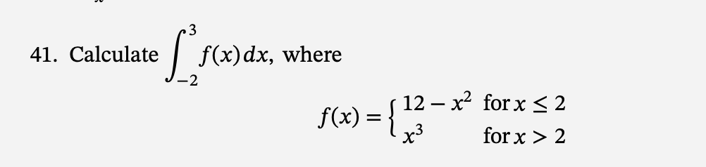 41. Calculate
[sc
f(x) dx, where
f(x) = {
12-x² for x ≤ 2
for x > 2
x3