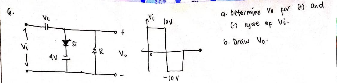 AT.T
q. Determine vo for 4) and
) ayue of Vi.
Ve
lov
6. Draw Vo.
Vi
R
Vo
4V
ー(0 V
