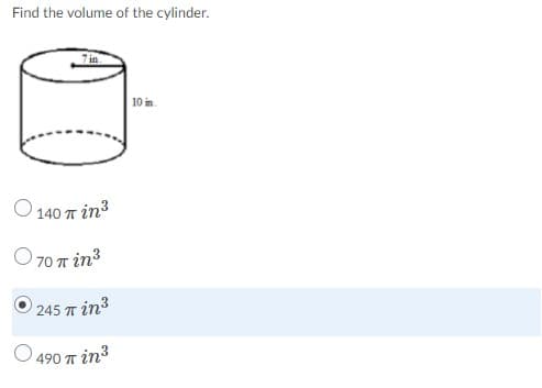 Find the volume of the cylinder.
7in
10 in.
Ο 140πin3
O 70 T in3
245 πin3
490 T in3
