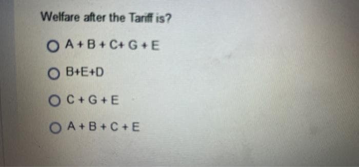 Welfare after the Tariff is?
O A+B+ C+ G +E
O B+E+D
OC+G+E
OA+B+C+ E
