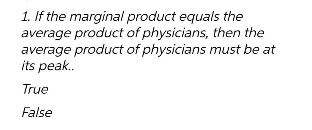 1. If the marginal product equals the
average product of physicians, then the
average product of physicians must be at
its peak..
True
False
