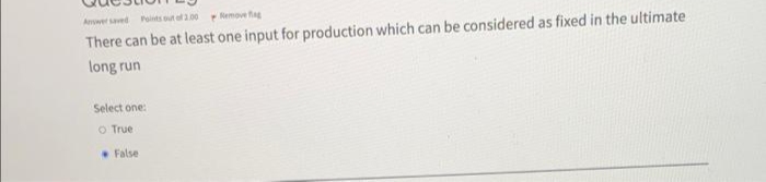 Awer saved Polts out el 1.00
Nemove tag
There can be at least one input for production which can be considered as fixed in the ultimate
long run
Select one:
O True
False
