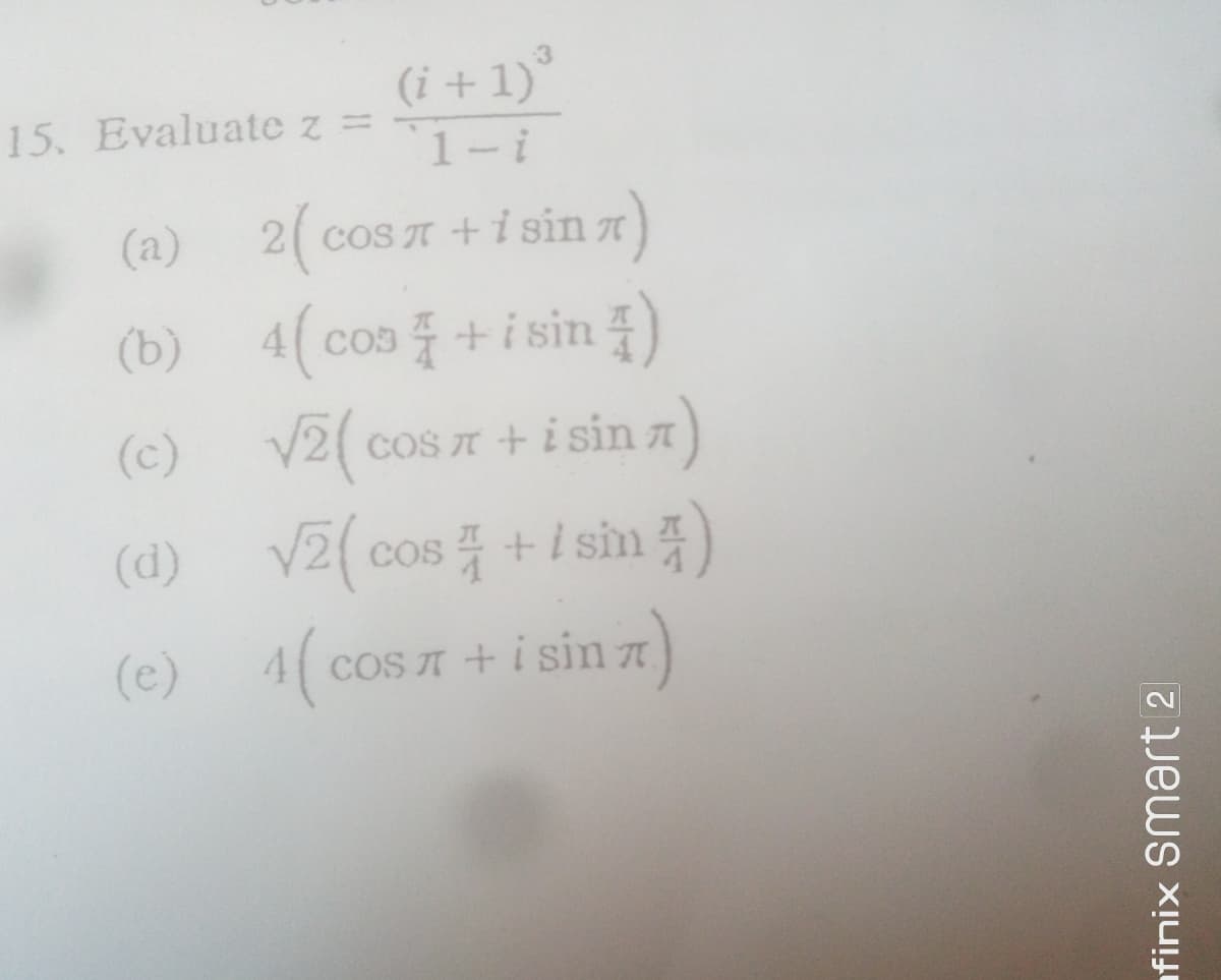 (i +1)°
15. Evaluate z =
1-i
2(
(b) 4(cos +i sin )
(c) V2( cos T + i sin a)
(a) cos T +i sin a)
CO3
cos +i sim
(e) 4(cos +i sin z)
coS A +i sin a)
afinix Smart 2
