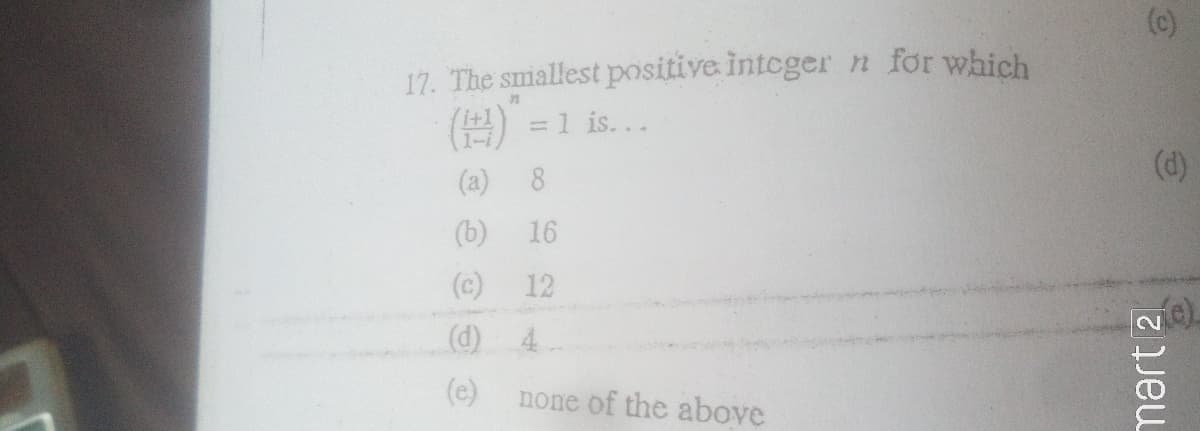 (c)
17. The smallest positive integer n for which
(E) =1 is...
(d)
(a)
(b)
16
(c)
12
(d) 4
(e)
none of the above
mart 2
