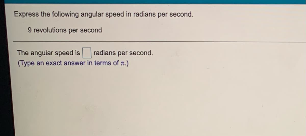 Express the following angular speed in radians per second.
9 revolutions per second
The angular speed is
radians per second.
(Type an exact answer in terms of r.)
