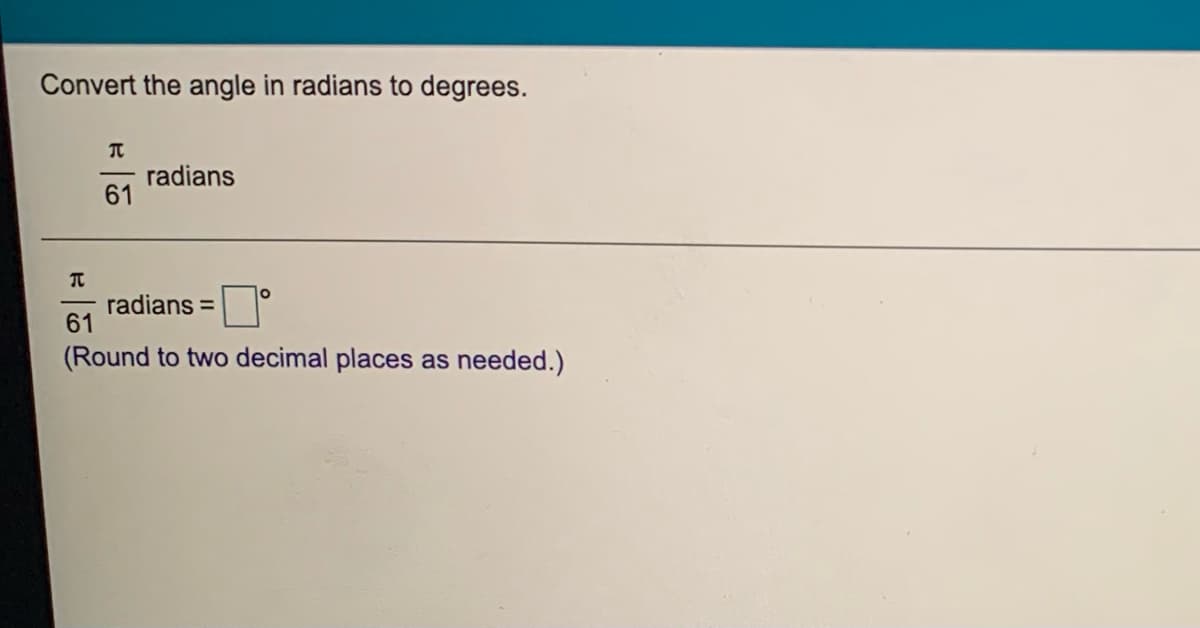 Convert the angle in radians to degrees.
radians
61
radians =
61
(Round to two decimal places as needed.)
