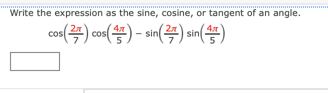Write the expression as the sine, cosine, or tangent of an angle.
47
Cos
5
sin() sin(
2л
cos
