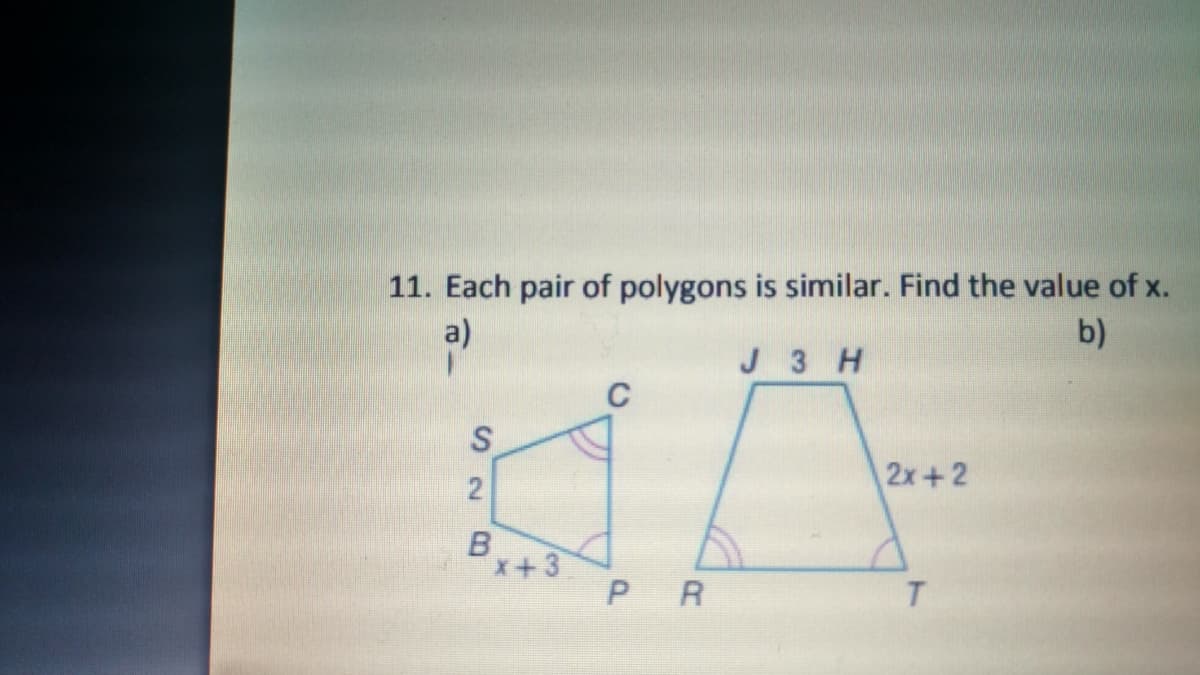 11. Each pair of polygons is similar. Find the value of x.
a)
b)
J 3 H
C
2x+2
x+3
PR
2.
