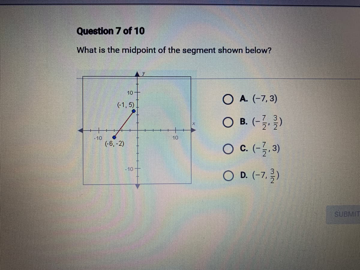 Question 7 of 10
What is the midpoint of the segment shown below?
-10
10
(-1,5).
(-6, -2)
-10
10
O A. (-7,3)
O B. (-1/2)
O C. (-1,3)
O D. (-7,3)
SUBMIT