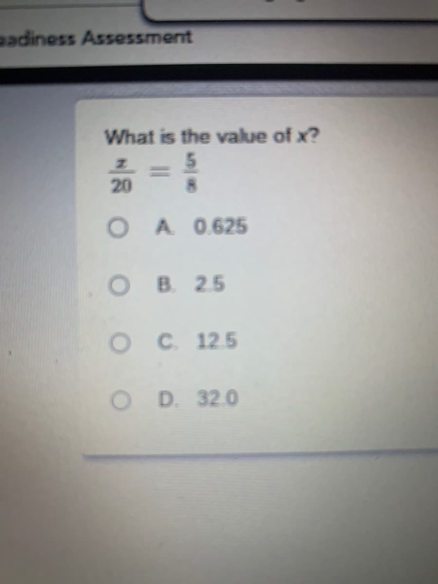 eadiness Assessment
What is the value of x?
5.
20
O A 0.625
ов 25
ос 125
D. 32.0
