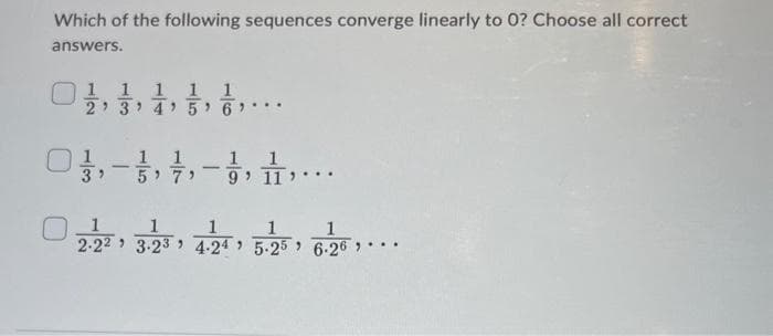 Which of the following sequences converge linearly to 0? Choose all correct
answers.
1
2
0
1 1 1 1
5
3
4
0--....
9¹ 11
1
2.22 3.23 4.24 5.25
2
1
6.26.