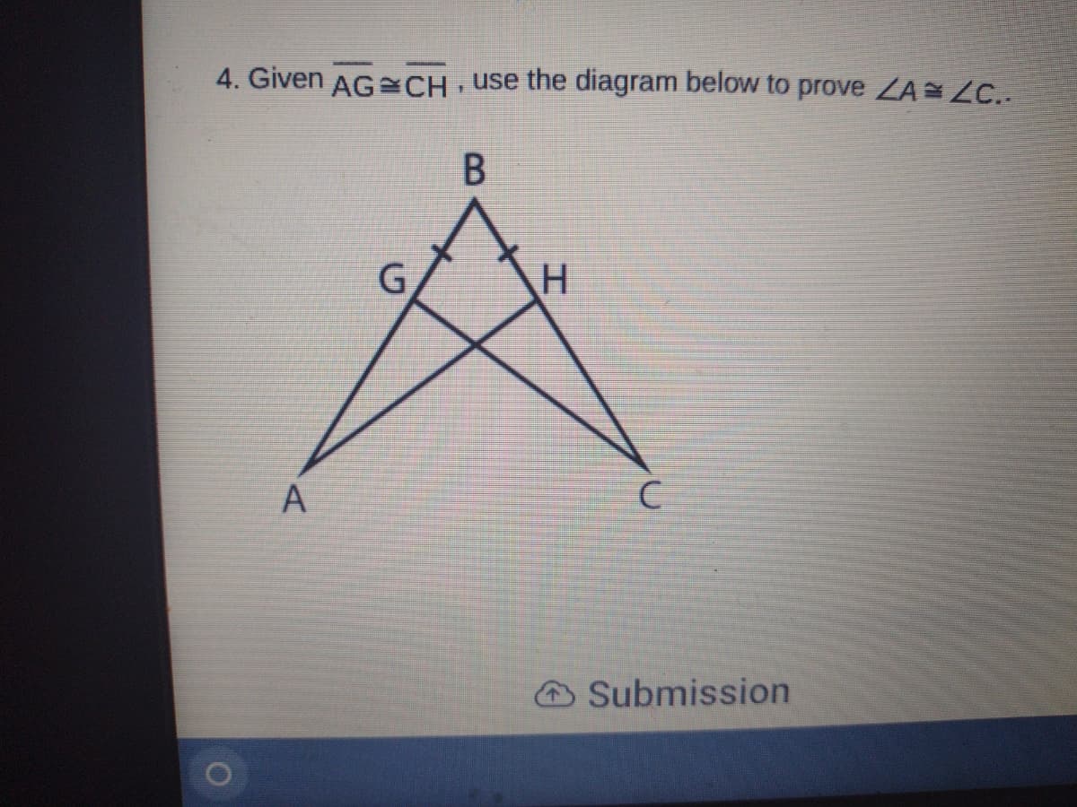 4. Given AG=CH use the diagram below to prove ZA ZC..
G
A
Submission
