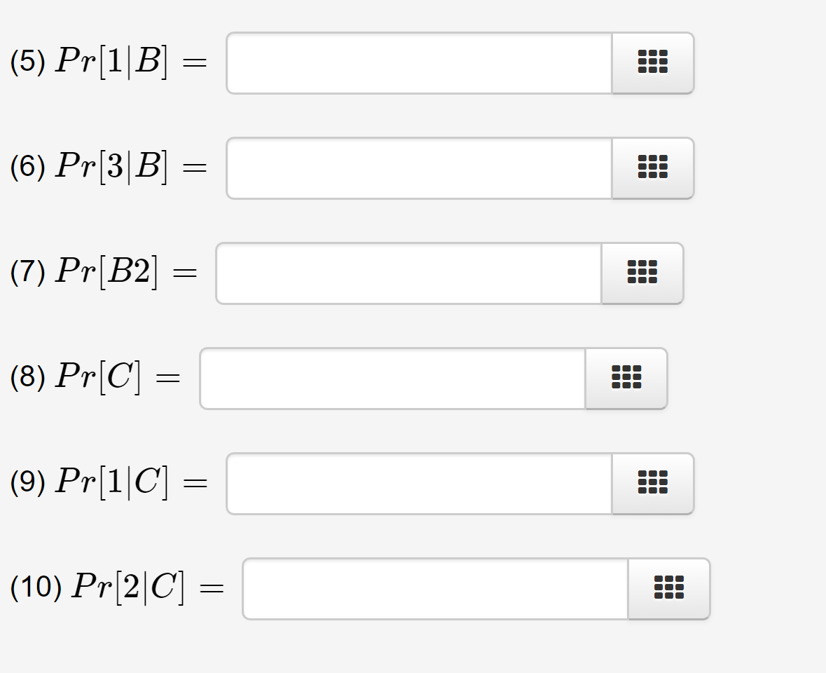 (5) Pr[1|B] =
(6) Pr[3|B]
(7) Pr[B2]
(8) Pr[C] =
(9) Pr[1|C] :
(10) Pr[2|C] =
