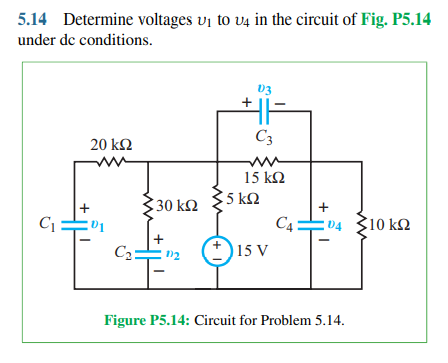 5.14 Determine voltages vị to v4 in the circuit of Fig. P5.14
under dc conditions.
03
C3
20 k2
15 k2
5 kQ
5 ΚΩ
30 kΩ
C4:
10 kQ
Ta:
C2=
04
+
15 V
12
Figure P5.14: Circuit for Problem 5.14.
