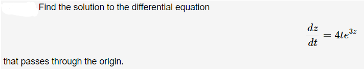 Find the solution to the differential equation
dz
3z
4te
dt
that passes through the origin.
