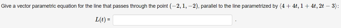 Give a vector parametric equation for the line that passes through the point (-2, 1, –2), parallel to the line parametrized by (4 + 4t, 1+ 4t, 2t – 3):
L(t) =
