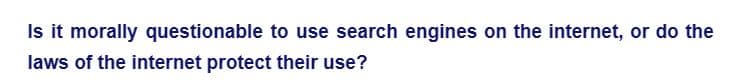 Is it morally questionable to use search engines on the internet, or do the
laws of the internet protect their use?