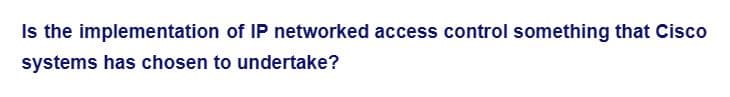 Is the implementation of IP networked access control something that Cisco
systems has chosen to undertake?