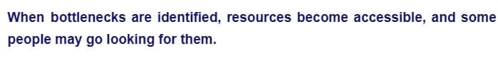 When bottlenecks are identified, resources become accessible, and some
people may go looking for them.