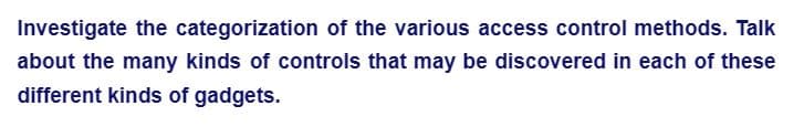 Investigate the categorization of the various access control methods. Talk
about the many kinds of controls that may be discovered in each of these
different kinds of gadgets.