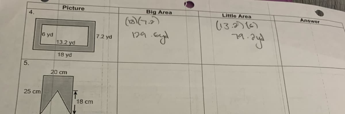 4.
5.
25 cm
6 yd
Picture
13.2 yd
18 yd
20 cm
18 cm
7.2 yd
Big Area
(13)(7.2)
129. Gyd
Little Area
(ع) (132)
79. ayd
Answer