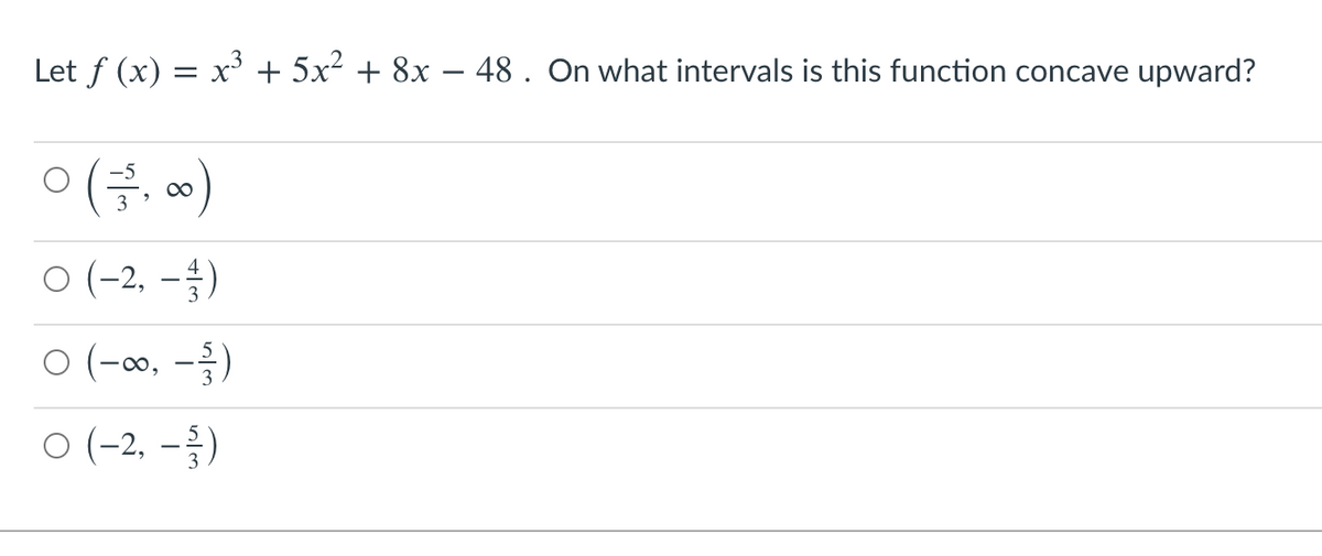 Let f (x) = x + 5x² + 8x – 48 . On what intervals is this function concave upward?
ㅇ(금, o)
00
ㅇ (-2, -1)
ㅇ (-0, -3)
ㅇ (-2,-3)
