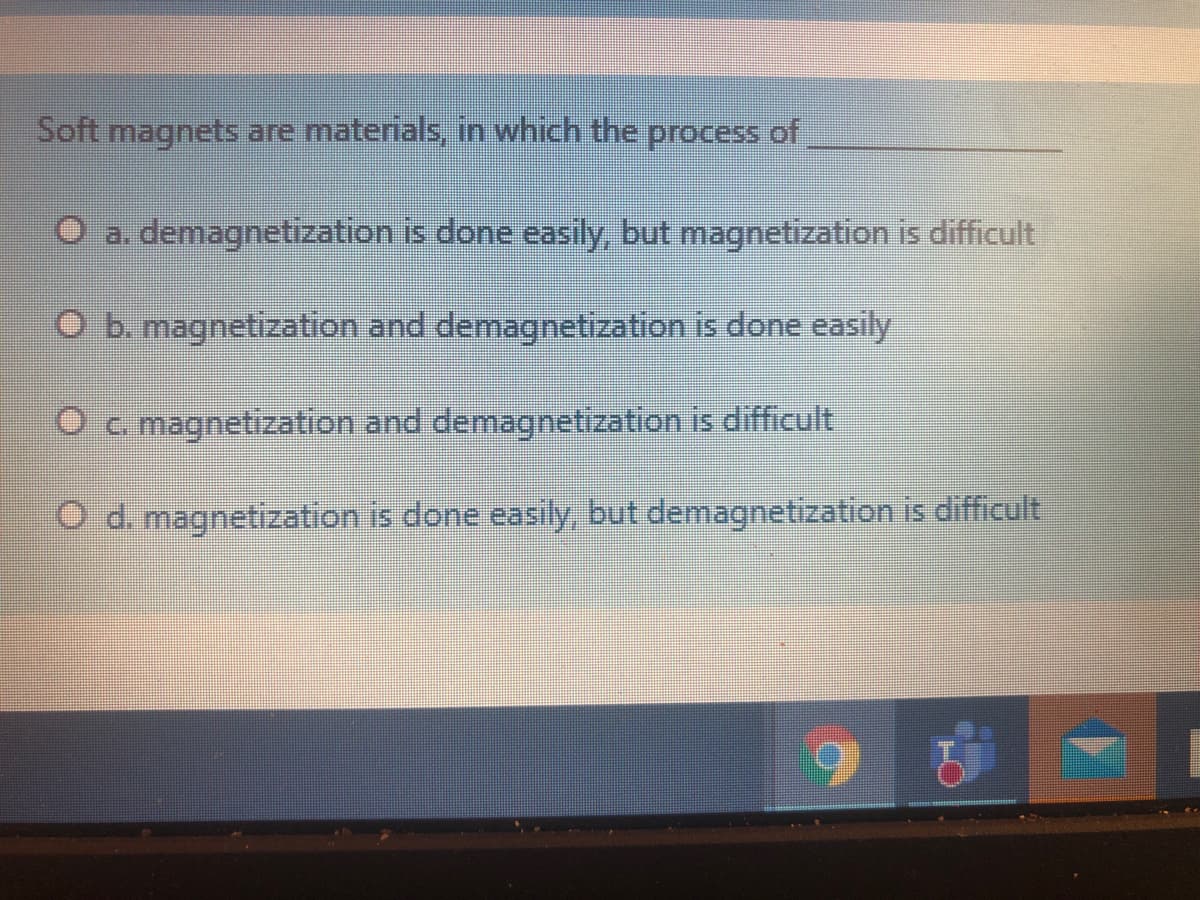 Soft magnets are materials, in which the process of
O a. demagnetization is done easily, but magnetization is difficult
O b. magnetization and demagnetization is done easily
Oc magnetization and demagnetization is difficult
O d. magnetization is done easily, but demagnetization is difficult
TI
