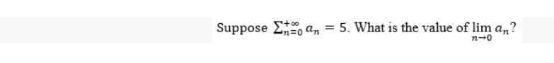 Suppose Σan = 5. What is the value of lim a,,?
n=0
22-0