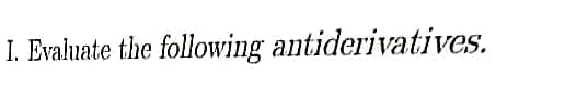 I. Evaluate the following antiderivatives.
