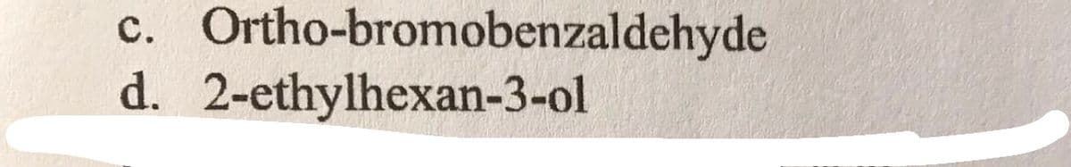 c. Ortho-bromobenzaldehyde
d. 2-ethylhexan-3-ol
