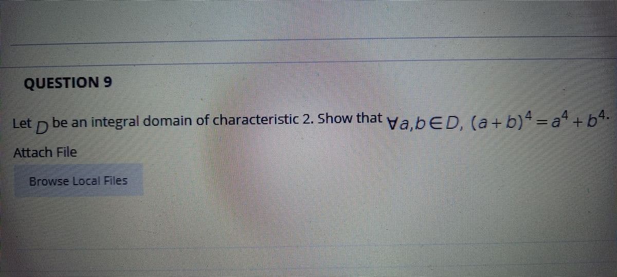 6 NOILSIND
Let
D.
be an integral domain of characteristic 2. Show that va.bED. (a b)*=a"+6*
Attach File
Browse Local Files
