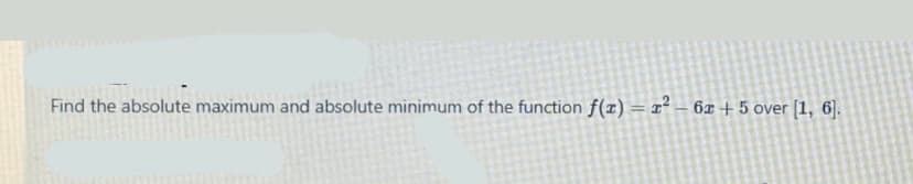 Find the absolute maximum and absolute minimum of the function f(x) = x² – 6x + 5 over [1, 6].

