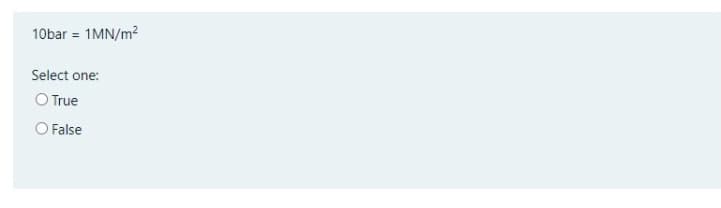10bar = 1MN/m?
Select one:
O True
O False

