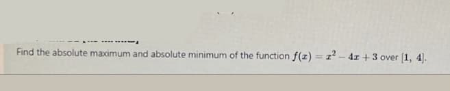 Find the absolute maximum and absolute minimum of the function f(z) = 1 - 4x + 3 over [1, 4].
