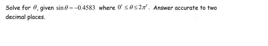 Solve for 0, given sin 0 =-0.4583 where 0' <o<2n'. Answer accurate to two
decimal places.
