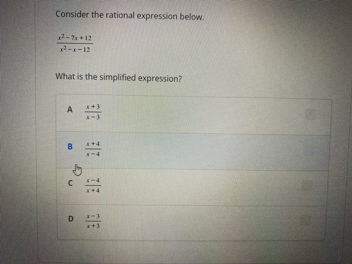 Consider the rational expression below.
x2-7x +12
x2-x-12
What is the simplified expression?
x+3
r-3
x+4
B.
X-4
C.
X-4
x+4
x-3
x+3

