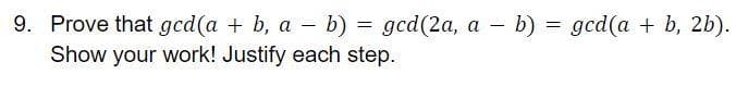 = gcd(2a, a - b) = gcd(a + b, 2b).
9. Prove that gcd(a + b, a - b)
Show your work! Justify each step.
