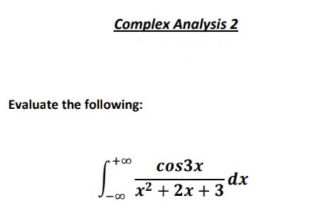 Complex Analysis 2
Evaluate the following:
cos3x
L+2x + 3dx
x2 + 2x + 3
