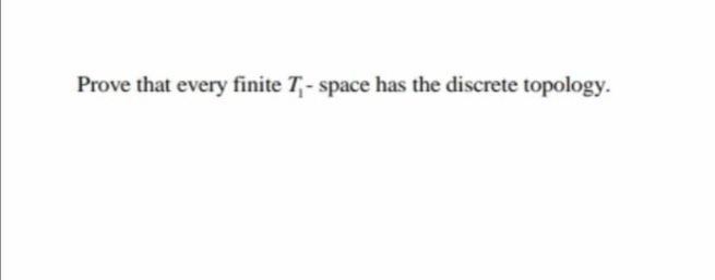 Prove that every finite T,- space has the discrete topology.
