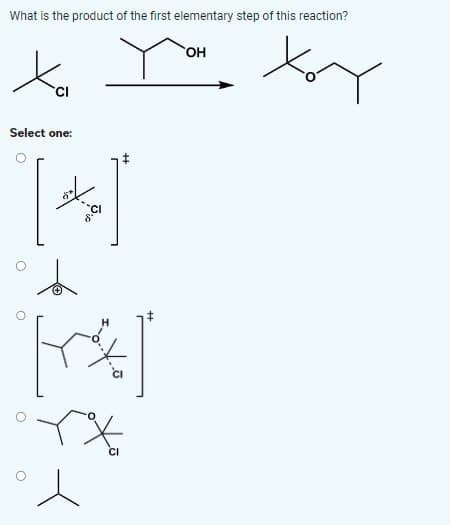 о
O
What is the product of the first elementary step of this reaction?
Xa
Select one:
[+]
OH
toy
CI